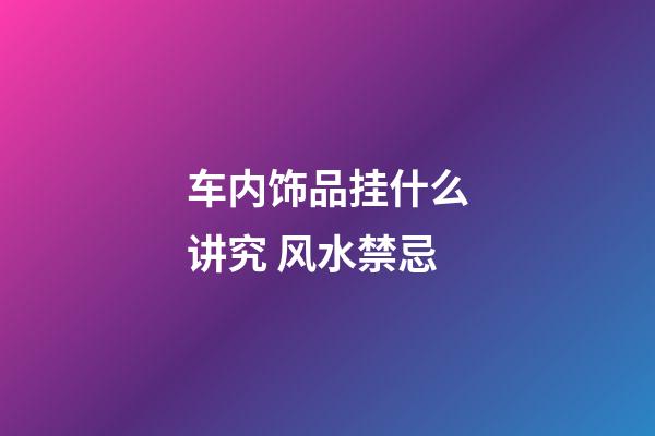 车内饰品挂什么讲究 风水禁忌